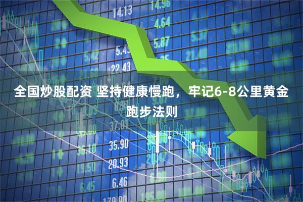 全国炒股配资 坚持健康慢跑，牢记6-8公里黄金跑步法则
