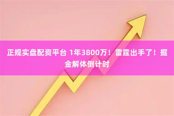 正规实盘配资平台 1年3800万！雷霆出手了！掘金解体倒计时