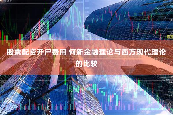 股票配资开户费用 何新金融理论与西方现代理论的比较